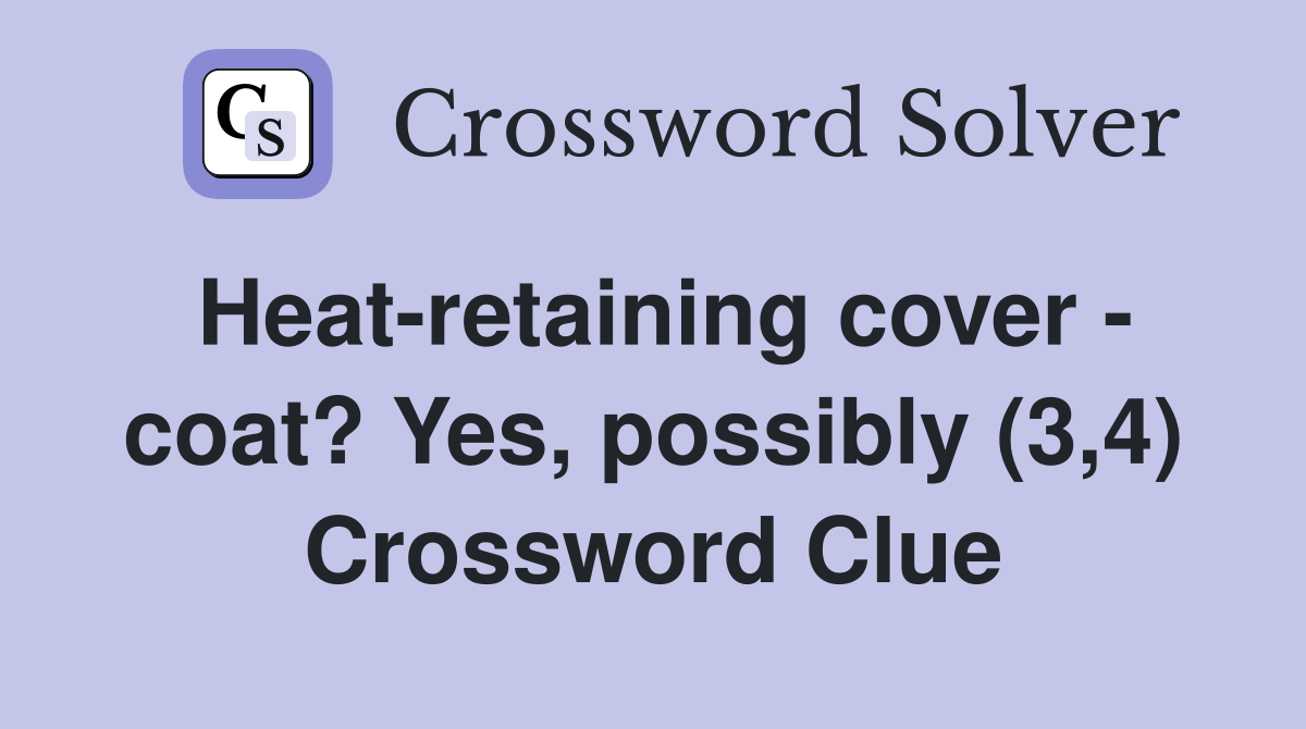 Heatretaining cover coat? Yes, possibly (3,4) Crossword Clue